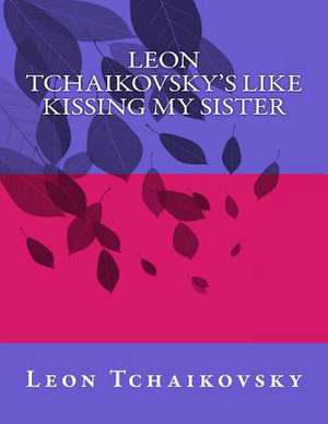 Leon Tchaikovsky's Like Kissing My Sister de Leon Tchaikovsky