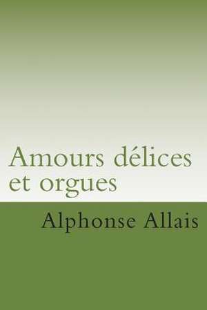 Amours Delices Et Orgues de M. Alphonse Allais