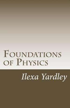 Foundations of Physics de Ilexa Yardley