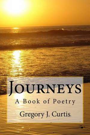 Journeys -- A Book of Poetry de Gregory J. Curtis