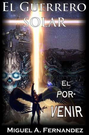 El Guerrero Solar - El Porvenir de Miguel a. Fernandez