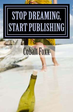 Stop Dreaming, Start Publishing de Cobalt Foxx