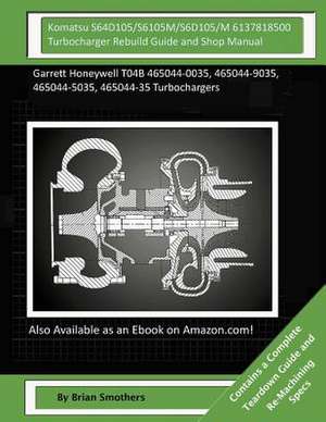 Komatsu S64d105/S6105m/S6d105/M 6137818500 Turbocharger Rebuild Guide and Shop M de Brian Smothers