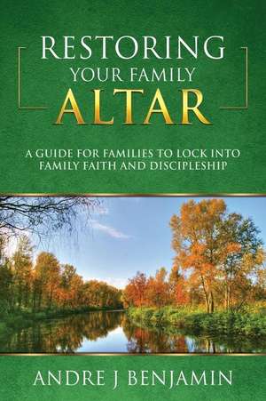 Restoring Your Family Altar de Andre J. Benjamin