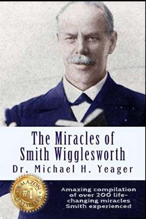 The Miracles of Smith Wigglesworth de Michael H. Yeager