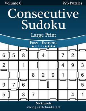 Consecutive Sudoku Large Print - Easy to Extreme - Volume 6 - 276 Logic Puzzles de Nick Snels