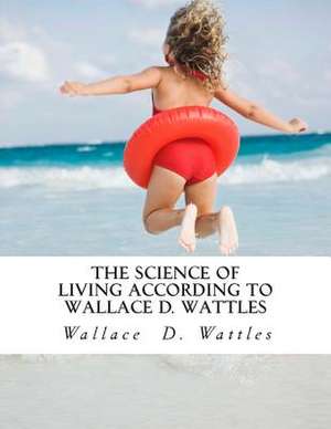 The Science of Living According to Wallace D. Wattles de Wattles, Wallace D.