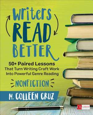 Writers Read Better: Nonfiction: 50+ Paired Lessons That Turn Writing Craft Work Into Powerful Genre Reading de M. Colleen Cruz