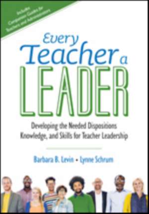 Every Teacher a Leader: Developing the Needed Dispositions, Knowledge, and Skills for Teacher Leadership de Barbara B. Levin