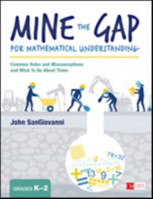 Mine the Gap for Mathematical Understanding, Grades K-2: Common Holes and Misconceptions and What To Do About Them de John J. SanGiovanni