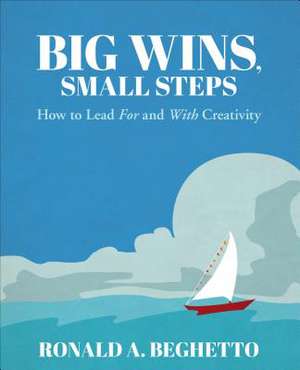 Big Wins, Small Steps: How to Lead For and With Creativity de Ronald A. Beghetto