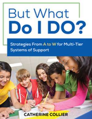 But What Do I DO?: Strategies From A to W for Multi-Tier Systems of Support de Catherine C. Collier