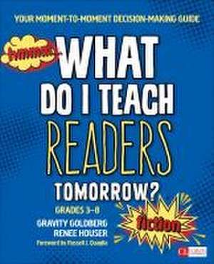 What Do I Teach Readers Tomorrow? Fiction, Grades 3-8: Your Moment-to-Moment Decision-Making Guide de Gravity Goldberg