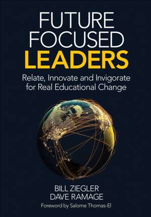 Future Focused Leaders: Relate, Innovate, and Invigorate for Real Educational Change de Bill Ziegler