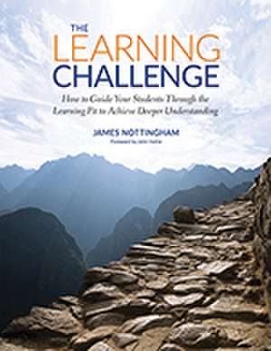 The Learning Challenge: How to Guide Your Students Through the Learning Pit to Achieve Deeper Understanding de James A. Nottingham