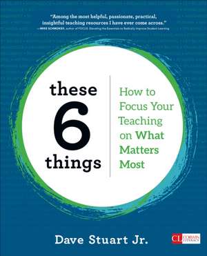 These 6 Things: How to Focus Your Teaching on What Matters Most de Dave Stuart