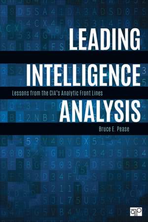 Leading Intelligence Analysis: Lessons from the CIA’s Analytic Front Lines de Bruce E. Pease