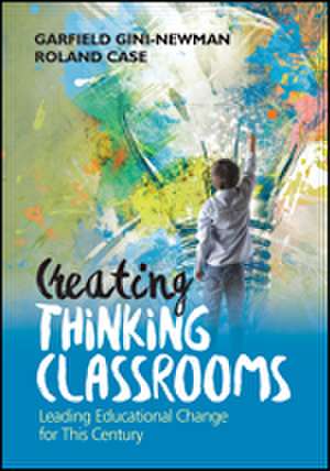 Creating Thinking Classrooms: Leading Educational Change for This Century de Garfield Gini-Newman