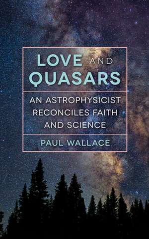 Love and Quasars: An Astrophysicist Reconciles Faith and Science de Paul Wallace