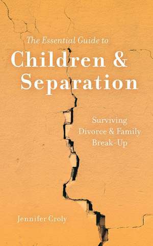 The Essential Guide to Children & Separation: Surviving Divorce & Family Break-Up de Jennifer Croly