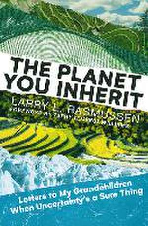 The Planet You Inherit: Letters to My Grandchildren When Uncertainty's a Sure Thing de Larry L. Rasmussen