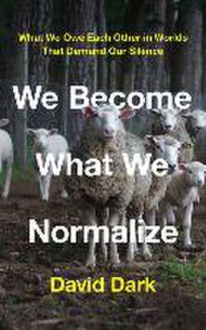 We Become What We Normalize de David Dark