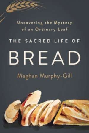 The Sacred Life of Bread de Meghan Murphy-Gill