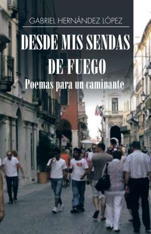 Desde MIS Sendas de Fuego Cuentos de Un Caminante/ Desde MIS Sendas de Fuego Poemas Para Un Caminante: Based on Real Facts de Gabriel Hernández López