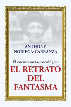 El retrato del fantasma de Anthony Noriega-Carranza