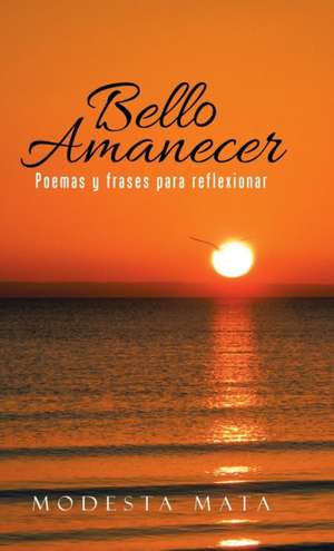 Bello Amanecer: Poemas y Frases Para Reflexionar de Modesta Mata