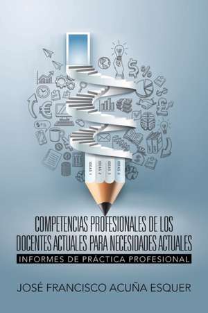 Competencias Profesionales de Los Docentes Actuales Para Necesidades Actuales: Informes de Practica Profesional de José Francisco Acuña Esquer