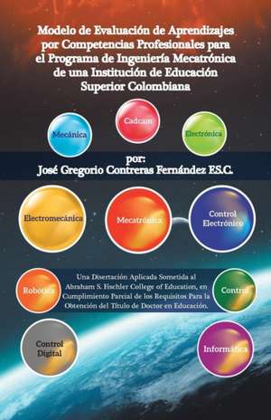 Modelo De Evaluación De Aprendizajes Por Competencias Profesionales Para El Programa De Ingeniería Mecatrónica De Una Institución De Educación Superior Colombiana de José Grego Contreras Fernández F. S. C.