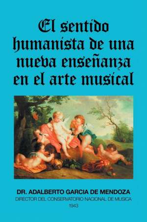 El Sentido Humanista De Una Nueva Enseñanza En El Arte Musical de Adalberto García de Mendoza