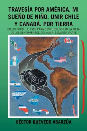 Travesía Por América. Mi Sueño De Niño. Unir Chile Y Canadá. Por Tierra de Héctor Quevedo Abarzúa