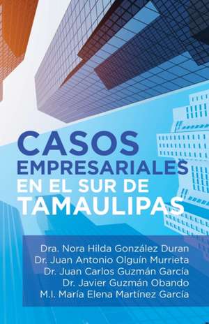 Casos Empresariales En El Sur De Tamaulipas de Dra. Nora Hilda González Duran