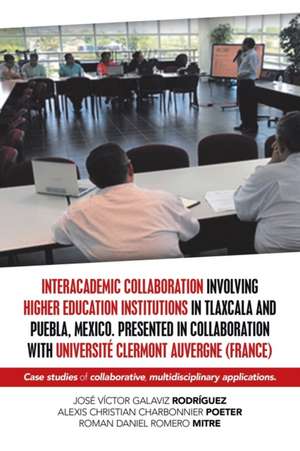 Interacademic Collaboration Involving Higher Education Institutions in Tlaxcala and Puebla, Mexico. Presented in Collaboration with Université Clermont Auvergne (France) de José Víctor Galaviz Rodríguez