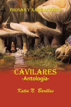 Cavilares -Antología- Prosas Y Narraciones de Katia N. Barillas