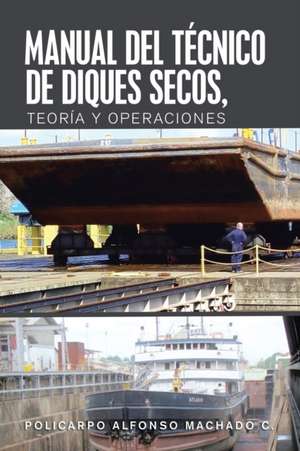 Manual Del Técnico De Diques Secos, Teoría Y Operaciones de Policarpo Alfonso Machado C.