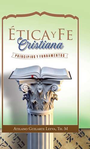 Ética Y Fe Cristiana de Atilano Guilarte Leyva TH. M