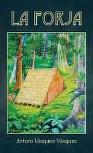 LA FORJA de Arturo Vásquez-Vásquez