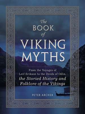 The Book of Viking Myths: From the Voyages of Leif Erikson to the Deeds of Odin, the Storied History and Folklore of the Vikings de Peter Archer