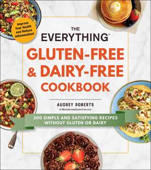 The Everything Gluten-Free & Dairy-Free Cookbook: 300 Simple and Satisfying Recipes without Gluten or Dairy de Audrey Roberts