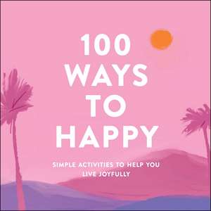 100 Ways to Happy: Simple Activities to Help You Live Joyfully de Adams Media