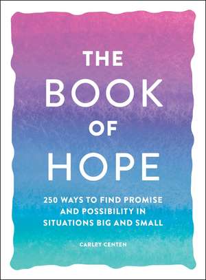 The Book of Hope: 250 Ways to Find Promise and Possibility in Situations Big and Small de Carley Centen