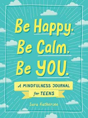 Be Happy. Be Calm. Be YOU.: A Mindfulness Journal for Teens de Sara Katherine