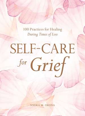 Self-Care for Grief: 100 Practices for Healing During Times of Loss de Nneka M. Okona