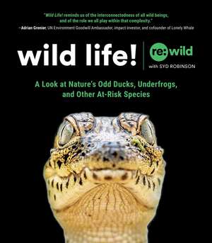 Wild Life!: A Look at Nature's Odd Ducks, Underfrogs, and Other At-Risk Species de Re:wild