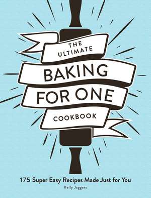 The Ultimate Baking for One Cookbook: 175 Super Easy Recipes Made Just for You de Kelly Jaggers