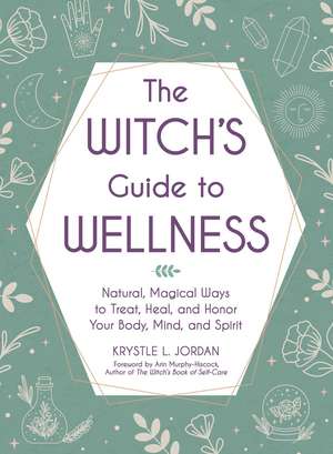 The Witch's Guide to Wellness: Natural, Magical Ways to Treat, Heal, and Honor Your Body, Mind, and Spirit de Krystle L. Jordan