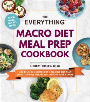 The Everything Macro Diet Meal Prep Cookbook: 200 Delicious Recipes for a Flexible Diet That Helps You Lose Weight and Improve Your Health de Lindsay Boyers